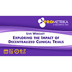 PROMETRIKA Presents Exploring the Impact of Decentralized Clinical Trials – A Live Webcast